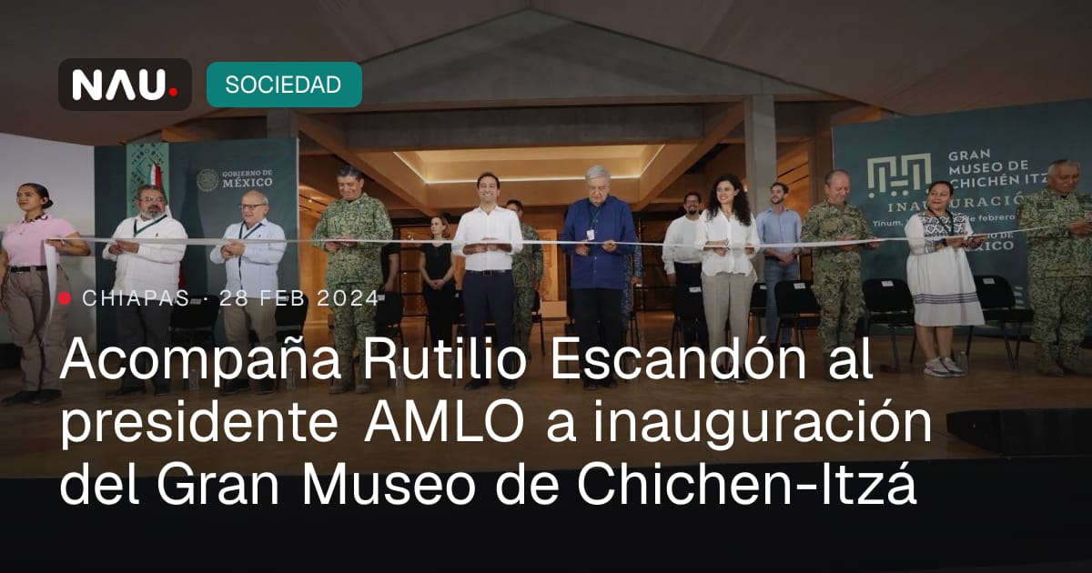 Acompaña Rutilio Escandón al presidente AMLO a inauguración del Gran ...