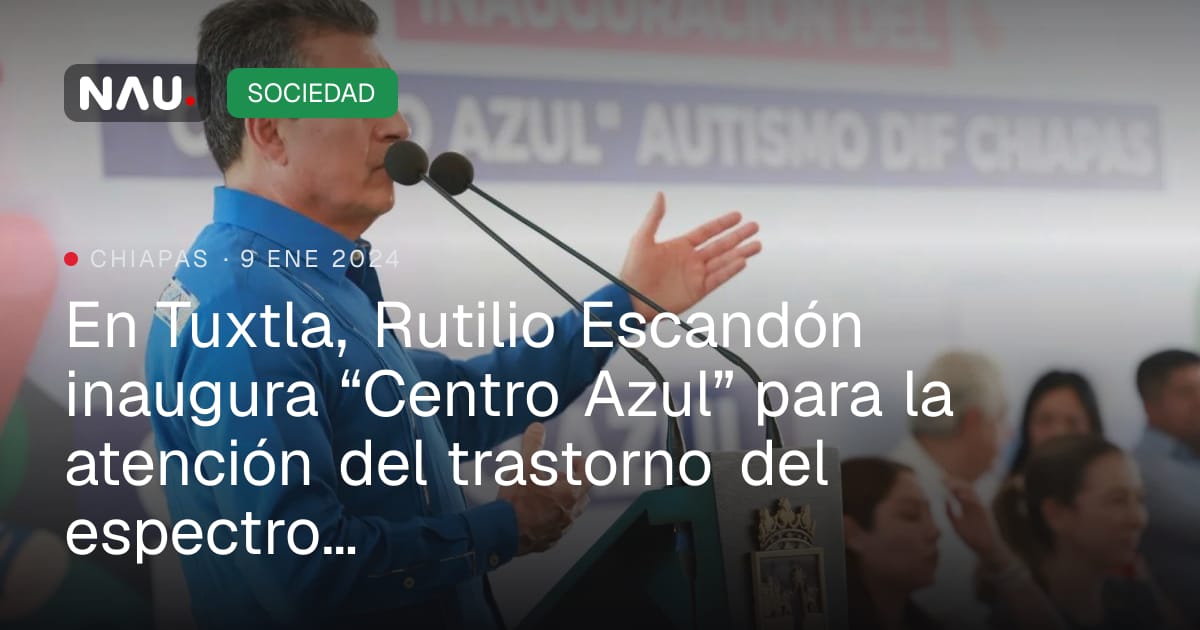 En Tuxtla, Rutilio Escandón inaugura “Centro Azul” para la atención del ...