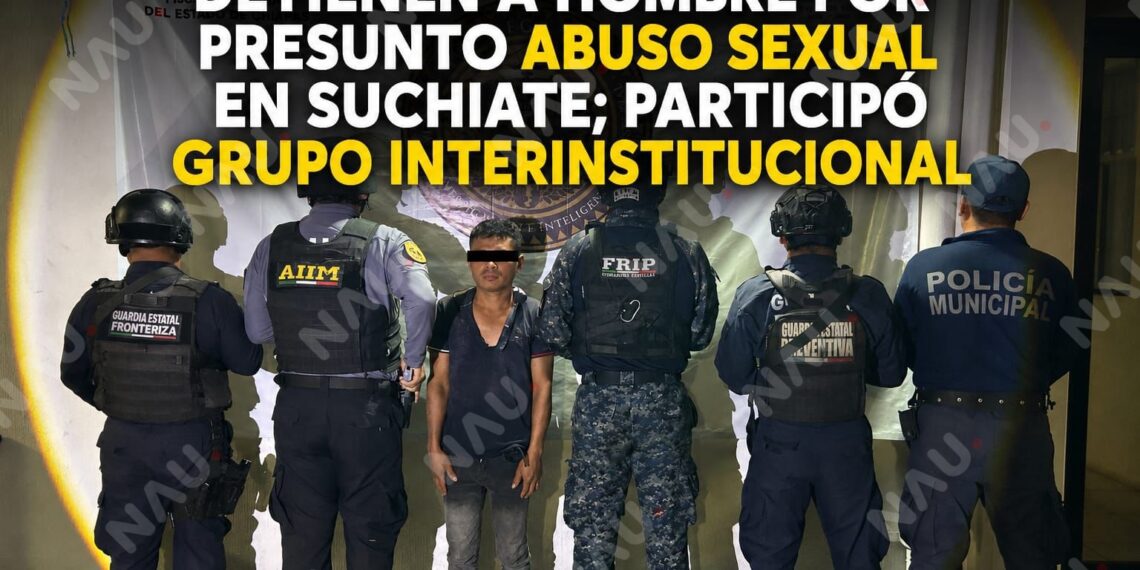 Detienen a hombre por presunto abuso sexual en Suchiate; participó grupo interinstitucional