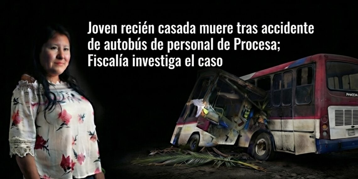 Joven recién casada muere tras accidente de autobús de personal de Procesa; Fiscalía investiga el caso