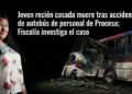 Joven recién casada muere tras accidente de autobús de personal de Procesa; Fiscalía investiga el caso